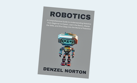 Robotics: A Comprehensive Guide to Understanding Robotics from Beginner to Expert, Learn the Basics, Master the Skills, and Dive Deep into the World of Robotics